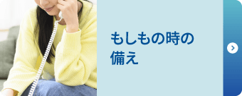 「もしも」の時の備え 「もしも」の時の備え